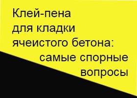 Клей-пена для кладки газосиликата: самые спорные вопросы