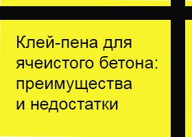 Клей-пена для газосиликата: преимущества и недостатки